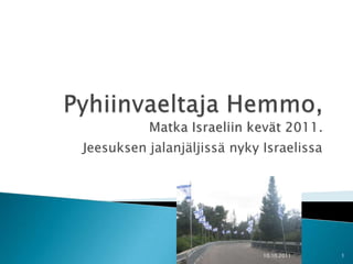 Pyhiinvaeltaja Hemmo,Matka Israeliin kevät 2011.  Jeesuksen jalanjäljissä nyky Israelissa 9.8.2011 1 