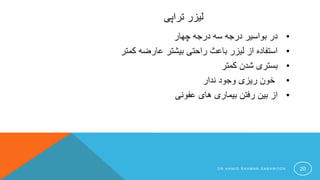 ‫تراپی‬ ‫لیزر‬
•‫چهار‬ ‫درجه‬ ‫سه‬ ‫درجه‬ ‫بواسیر‬ ‫در‬
•‫کمتر‬ ‫عارضه‬ ‫بیشتر‬ ‫راحتی‬ ‫باعث‬ ‫لیزر‬ ‫از‬ ‫استفاده‬
•‫کمتر‬ ‫شدن‬ ‫بستری‬
•‫ندار‬ ‫وجود‬ ‫ریزی‬ ‫خون‬
•‫عفونی‬ ‫های‬ ‫بیماری‬ ‫رفتن‬ ‫بین‬ ‫از‬
D R H A M I D R A H M A N S A B A W O O N 20
 