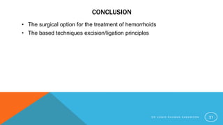 CONCLUSION
• The surgical option for the treatment of hemorrhoids
• The based techniques excision/ligation principles
D R H A M I D R A H M A N S A B A W O O N 31
 