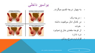 ‫داخلی‬ ‫بواسیر‬
•‫میگردد‬ ‫تقسیم‬ ‫درجه‬ ‫چهار‬ ‫به‬.
•:‫یک‬ ‫درجه‬
•‫داشته‬ ‫موقعیت‬ ‫انال‬ ‫کانال‬ ‫در‬
•‫خونده‬
•‫نمیشود‬ ‫خارج‬ ‫مقعدی‬ ‫فوحه‬ ‫از‬
•‫ندارد‬ ‫درد‬
•‫روشن‬ ‫سرخ‬ ‫نرم‬ ‫قوام‬
D R H A M I D R A H M A N S A B A W O O N 5
 