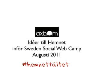 Idéer till Hemnet
inför Sweden Social Web Camp
         Augusti 2011
   #hemnettältet
 