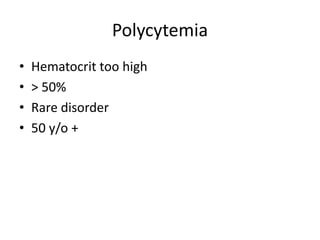 Polycytemia
• Hematocrit too high
• > 50%
• Rare disorder
• 50 y/o +
 
