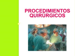 PROCEDIMIENTOS
QUIRÚRGICOS
 
