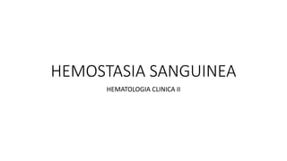 HEMOSTASIA SANGUINEA
HEMATOLOGIA CLINICA II
 