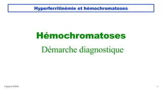 Hyperferritinémie et hémochromatoses
Hémochromatoses
Démarche diagnostique
Claude EUGÈNE 18
 