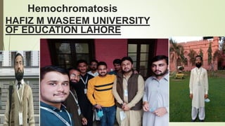 Hemochromatosis
HAFIZ M WASEEM UNIVERSITY
OF EDUCATION LAHORE
 