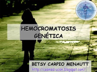 HEMOCROMATOSIS GENÉTICA BETSY CARPIO MENAUTT http://cesmed-ucsm.blogspot.com/ 