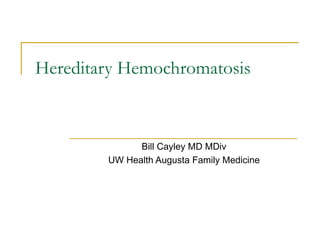 Hereditary Hemochromatosis Bill Cayley MD MDiv UW Health Augusta Family Medicine 