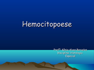 HemocitopoeseHemocitopoese
Profª: Kênia Alves BarcelosProfª: Kênia Alves Barcelos
Disciplina: HistologiaDisciplina: Histologia
EspecialEspecial
 