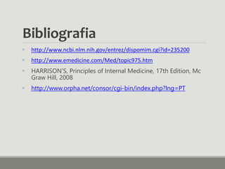 Bibliografia
 http://www.ncbi.nlm.nih.gov/entrez/dispomim.cgi?id=235200
 http://www.emedicine.com/Med/topic975.htm
 HARRISON’S, Principles of Internal Medicine, 17th Edition, Mc
Graw Hill, 2008
 http://www.orpha.net/consor/cgi-bin/index.php?lng=PT
 