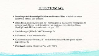 FLEBOTOMIAS
• Disminuyen de forma significativa morbi-mortalidad si se inician antes
desarrollo cirrosis y/o diabetes
• In...