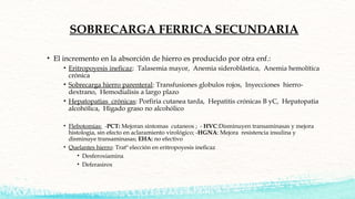 SOBRECARGA FERRICA SECUNDARIA
• El incremento en la absorción de hierro es producido por otra enf.:
• Eritropoyesis inefic...