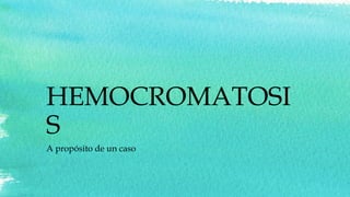 HEMOCROMATOSI
S
A propósito de un caso
 
