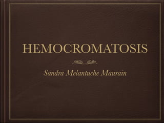 HEMOCROMATOSIS
Sandra Melantuche Maurain
 