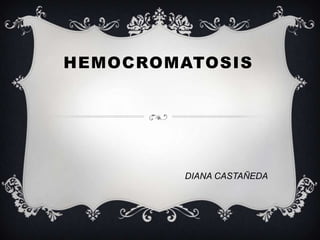 HEMOCROMATOSIS




         DIANA CASTAÑEDA
 