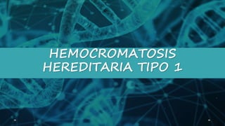 HEMOCROMATOSIS
HEREDITARIA TIPO 1
 
