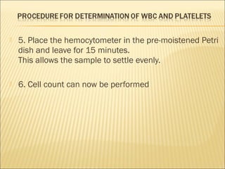  5. Place the hemocytometer in the pre-moistened Petri 
dish and leave for 15 minutes. 
This allows the sample to settle evenly. 
 6. Cell count can now be performed 
 