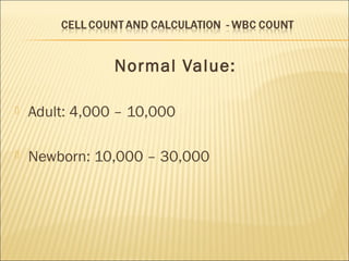 Normal Value: 
 Adult: 4,000 – 10,000 
 Newborn: 10,000 – 30,000 
 