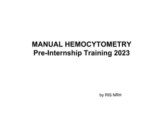 MANUAL HEMOCYTOMETRY
Pre-Internship Training 2023
by RIS NRH
 