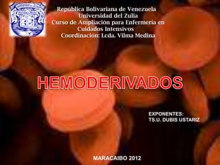 República Bolivariana de Venezuela
Universidad del Zulia
Curso de Ampliación para Enfermería en
Cuidados Intensivos
Coordinación: Lcda. Vilma Medina
EXPONENTES:
TS.U. DUBIS USTARIZ
MARACAIBO 2012
 