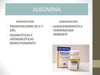 • PRESENTACIONES DE 5 Y
20%
• ISOONCÓTICAS E
HIPERONCÓTICAS
RESPECTIVAMENTE
• ALMACENAMIENTO A
TEMPERATURA
AMBIENTE
PRESENTACIÓN CONSERVACIÓN
ALBÚMINA
 