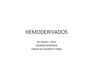HEMODERIVADOS
DR. CESAR A. LOPEZ
CIRUJANO PEDIATRICO
CIRUGIA DE VIA AEREA Y TORAX
 