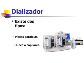 Dializador
   Existe dos
    tipos:

- Placas paralelas.

- Hueco o capilares.
 