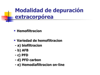 Modalidad de depuración
extracorpórea

   Hemofiltracion

 Variedad de hemofiltracion
- a) biofiltracion
- b) AFB
- c) PFD
- d) PFD carbon
- e) Hemodiafiltracion on-line
 