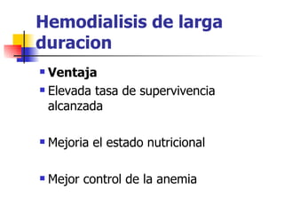 Hemodialisis de larga
duracion
 Ventaja
 Elevada tasa de supervivencia

  alcanzada

   Mejoria el estado nutricional

   Mejor control de la anemia
 