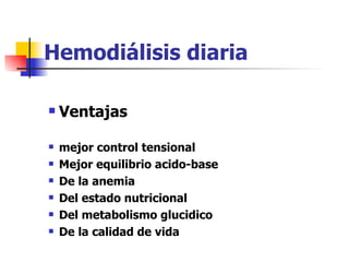 Hemodiálisis diaria

   Ventajas

   mejor control tensional
   Mejor equilibrio acido-base
   De la anemia
   Del estado nutricional
   Del metabolismo glucidico
   De la calidad de vida
 