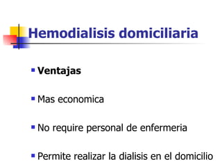 Hemodialisis domiciliaria

   Ventajas

   Mas economica

   No require personal de enfermeria

   Permite realizar la dialisis en el domicilio
 