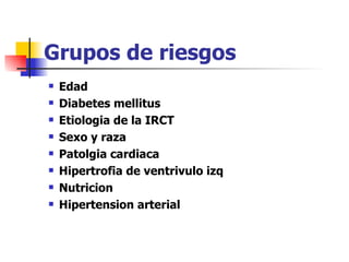 Grupos de riesgos
   Edad
   Diabetes mellitus
   Etiologia de la IRCT
   Sexo y raza
   Patolgia cardiaca
   Hipertrofia de ventrivulo izq
   Nutricion
   Hipertension arterial
 