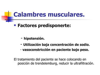 Calambres musculares.
   Factores predisponerte:

     - hipotensión.
     - Utilización baja concentración de sodio.
     - vasoconstricción en paciente bajo peso.

El tratamiento del paciente se hace colocando en
   posición de trendelemburg, reducir la ultrafiltración.
 