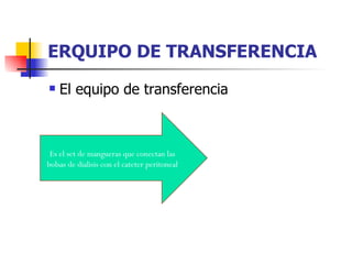 ERQUIPO DE TRANSFERENCIA
   El equipo de transferencia



 Es el set de mangueras que conectan las
bolsas de dialisis con el cateter peritoneal
 