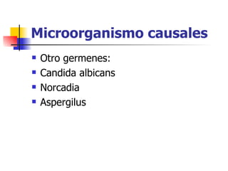 Microorganismo causales
   Otro germenes:
   Candida albicans
   Norcadia
   Aspergilus
 