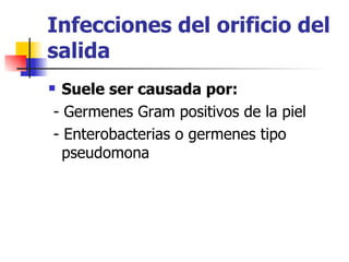 Infecciones del orificio del
salida
 Suele ser causada por:
- Germenes Gram positivos de la piel
- Enterobacterias o germenes tipo
  pseudomona
 