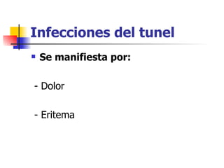 Infecciones del tunel
   Se manifiesta por:

- Dolor

- Eritema
 