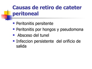 Causas de retiro de cateter
peritoneal
   Peritonitis persitente
   Peritonitis por hongos y pseudomona
    Absceso del tunel
   Infeccion persistente del orificio de
    salida
 