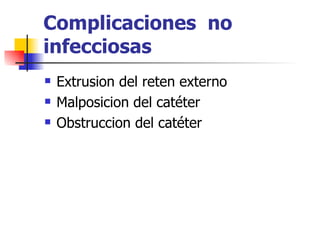 Complicaciones no
infecciosas
   Extrusion del reten externo
   Malposicion del catéter
   Obstruccion del catéter
 