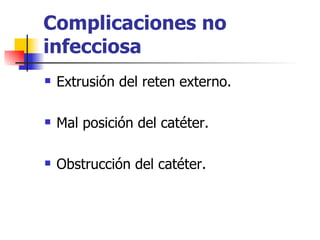 Complicaciones no
infecciosa
   Extrusión del reten externo.

   Mal posición del catéter.

   Obstrucción del catéter.
 