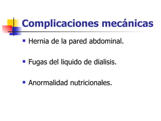Complicaciones mecánicas
   Hernia de la pared abdominal.

   Fugas del liquido de dialisis.

   Anormalidad nutricionales.
 