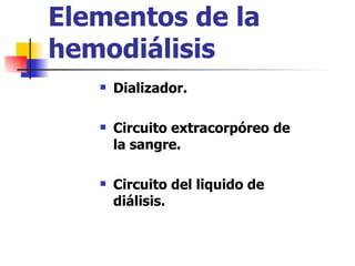 Elementos de la
hemodiálisis
      Dializador.

      Circuito extracorpóreo de
       la sangre.

      Circuito del liquido de
       diálisis.
 