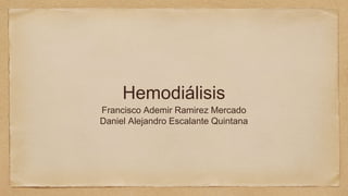 Hemodiálisis
Francisco Ademir Ramirez Mercado
Daniel Alejandro Escalante Quintana
 