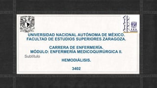 UNIVERSIDAD NACIONAL AUTÓNOMA DE MÉXICO.
FACULTAD DE ESTUDIOS SUPERIORES ZARAGOZA.
CARRERA DE ENFERMERÍA.
MÓDULO: ENFERMERÍA MEDICOQUIRÚRGICA II.
HEMODIÁLISIS.
3402
Subtítulo
 