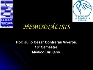HEMODIÁLISIS Por: Julio César Contreras Viveros. 10º Semestre  Médico Cirujano. 