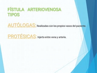 FÍSTULA ARTERIOVENOSA
FÍSTULA ARTERIOVENOSA
TIPOS
TIPOS
AUTÓLOGAS:
AUTÓLOGAS:Realizadas con los propios vasos del paciente.
PROTÉSICAS
PROTÉSICAS:Injerto entre vena y arteria.
 