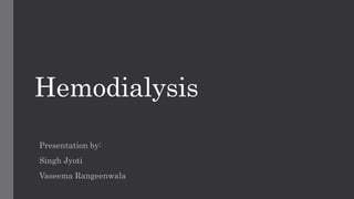 Hemodialysis
Presentation by:
Singh Jyoti
Vaseema Rangeenwala
 