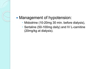  Management of hypotension:
 Midodrine (10-20mg 30 min. before dialysis),
 Sertaline (50-100mg daily) and IV L-carnitine
(20mg/kg at dialysis).
 