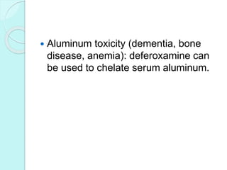  Aluminum toxicity (dementia, bone
disease, anemia): deferoxamine can
be used to chelate serum aluminum.
 