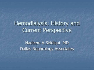 Hemodialysis: History and
Current Perspective
Nadeem A Siddiqui MD
Dallas Nephrology Associates
 